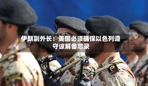 伊朗副外长：美国必须确保以色列遵守谅解备忘录