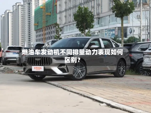 燃油车发动机不同排量动力表现如何区别？