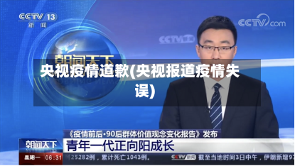 央视疫情道歉(央视报道疫情失误)