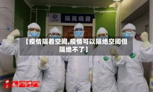 【疫情隔着空间,疫情可以隔绝空间但隔绝不了】