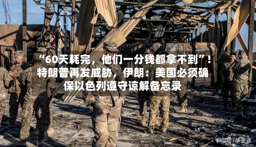 “60天耗完，他们一分钱都拿不到”！特朗普再发威胁，伊朗：美国必须确保以色列遵守谅解备忘录
