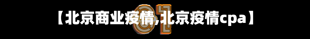 【北京商业疫情,北京疫情cpa】