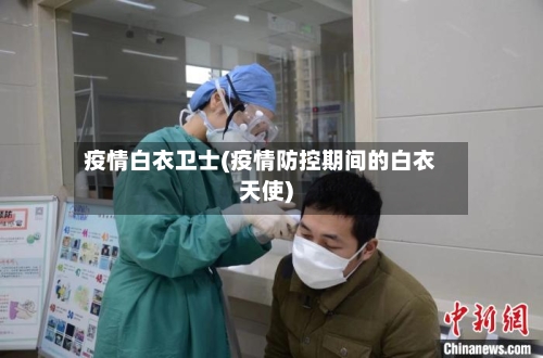 疫情白衣卫士(疫情防控期间的白衣天使)
