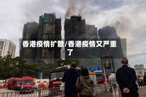 香港疫情扩散/香港疫情又严重了