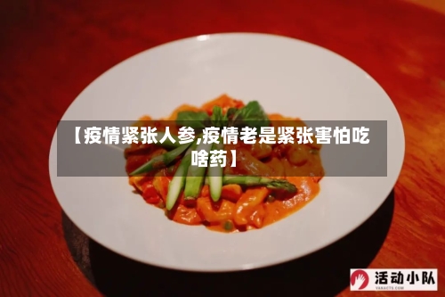 【疫情紧张人参,疫情老是紧张害怕吃啥药】