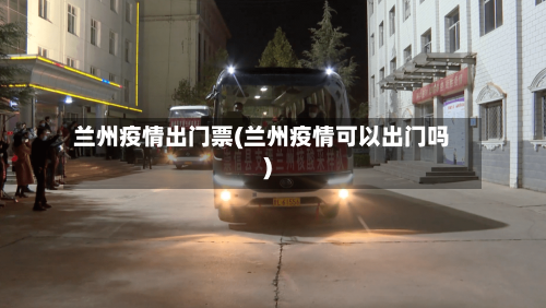 兰州疫情出门票(兰州疫情可以出门吗)