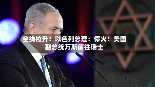 全线拉升！以色列总理：停火！美国副总统万斯前往瑞士