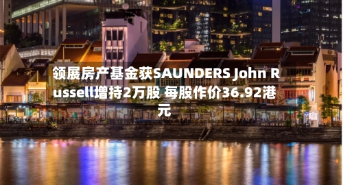 领展房产基金获SAUNDERS John Russell增持2万股 每股作价36.92港元