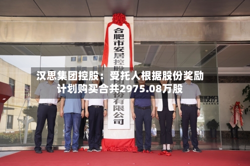 汉思集团控股：受托人根据股份奖励计划购买合共2975.08万股