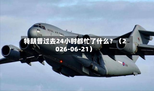 特朗普过去24小时都忙了什么？（2026-06-21）