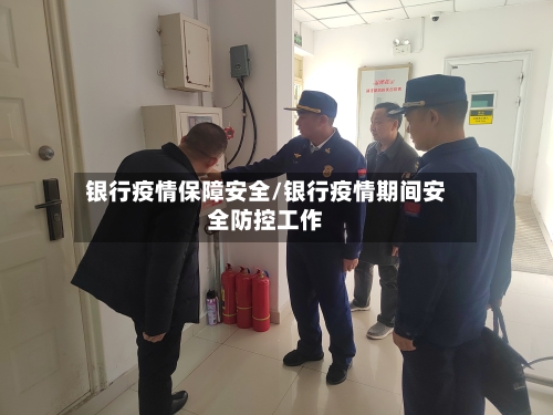 银行疫情保障安全/银行疫情期间安全防控工作