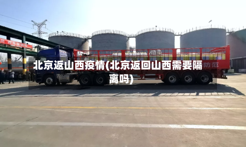 北京返山西疫情(北京返回山西需要隔离吗)