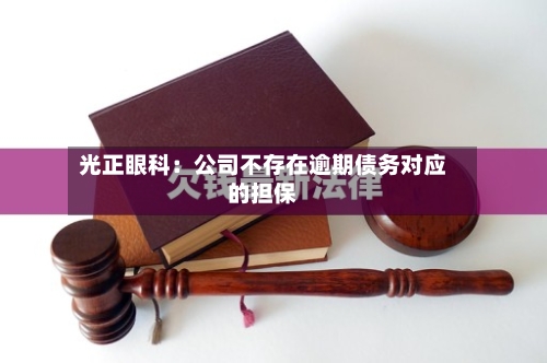 光正眼科：公司不存在逾期债务对应的担保