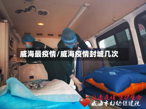 威海最疫情/威海疫情封城几次