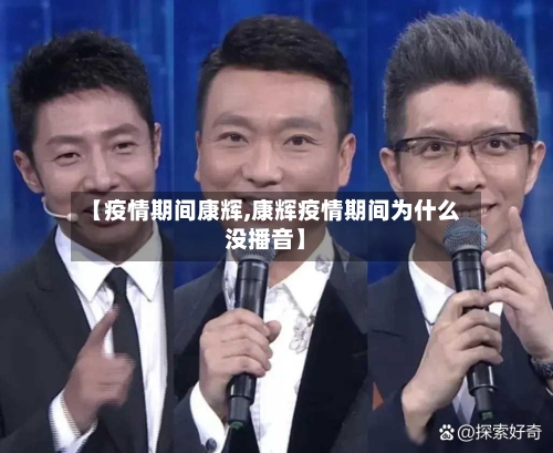 【疫情期间康辉,康辉疫情期间为什么没播音】