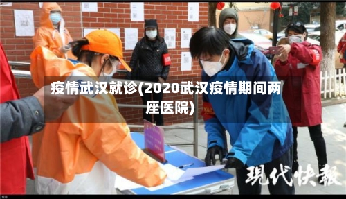 疫情武汉就诊(2020武汉疫情期间两座医院)