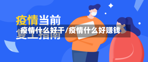 疫情什么好干/疫情什么好赚钱