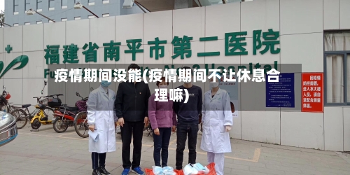 疫情期间没能(疫情期间不让休息合理嘛)