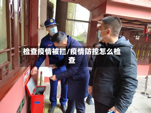 检查疫情被拦/疫情防控怎么检查