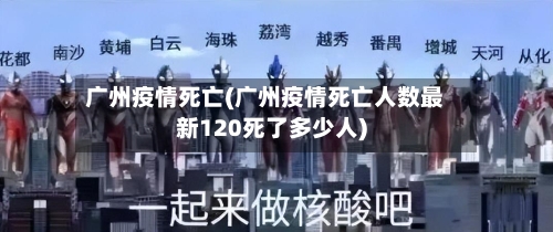 广州疫情死亡(广州疫情死亡人数最新120死了多少人)