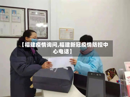 【福建疫情询问,福建新冠疫情防控中心电话】