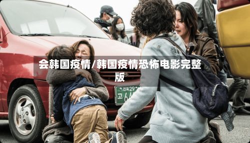 会韩国疫情/韩国疫情恐怖电影完整版