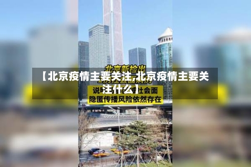 【北京疫情主要关注,北京疫情主要关注什么】