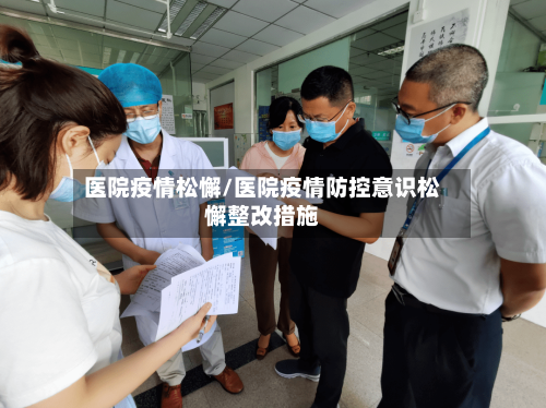 医院疫情松懈/医院疫情防控意识松懈整改措施