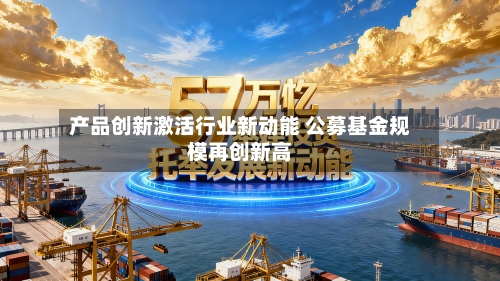 产品创新激活行业新动能 公募基金规模再创新高