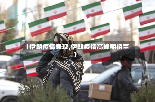 【伊朗疫情表现,伊朗疫情高峰期将至】