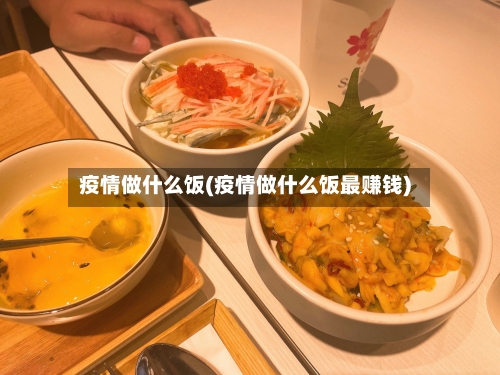 疫情做什么饭(疫情做什么饭最赚钱)