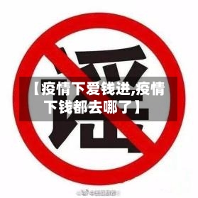 【疫情下爱钱进,疫情下钱都去哪了】