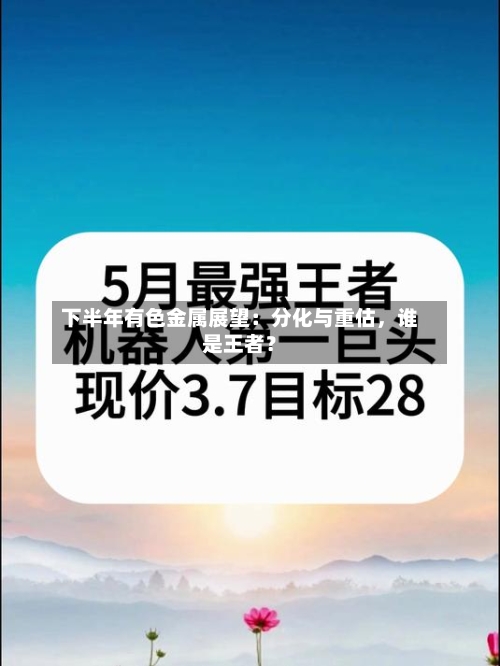 下半年有色金属展望：分化与重估，谁是王者？