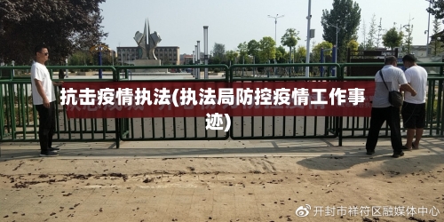 抗击疫情执法(执法局防控疫情工作事迹)