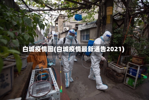 白城疫情图(白城疫情最新通告2021)