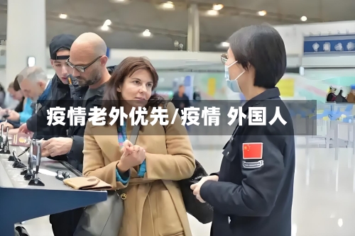 疫情老外优先/疫情 外国人