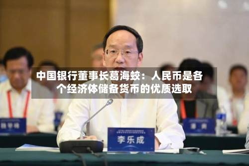 中国银行董事长葛海蛟：人民币是各个经济体储备货币的优质选取