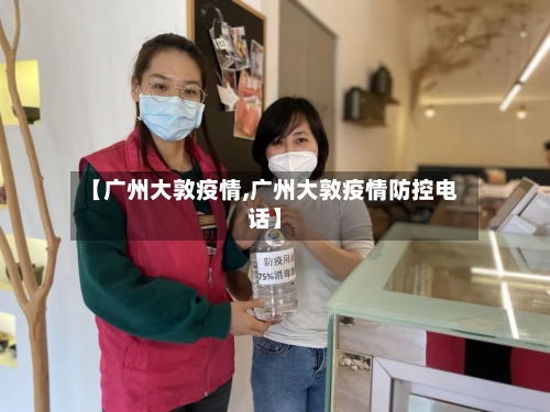 【广州大敦疫情,广州大敦疫情防控电话】