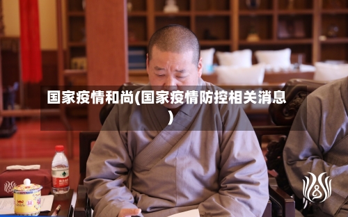 国家疫情和尚(国家疫情防控相关消息)