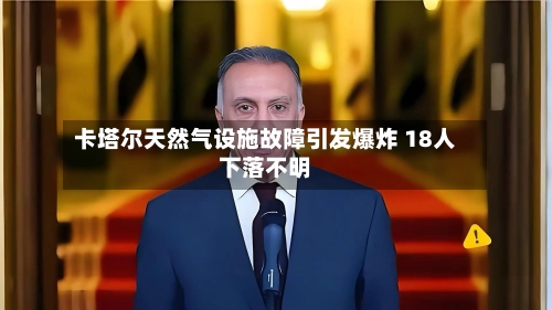 卡塔尔天然气设施故障引发爆炸 18人下落不明