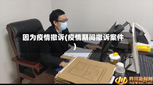 因为疫情撤诉(疫情期间撤诉案件)