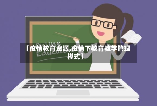 【疫情教育资源,疫情下教育教学管理模式】