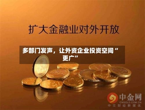 多部门发声，让外资企业投资空间“更广”