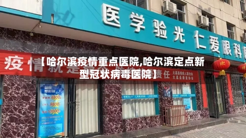 【哈尔滨疫情重点医院,哈尔滨定点新型冠状病毒医院】