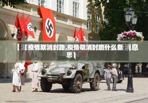 【疫情取消封路,疫情取消封路什么意思】