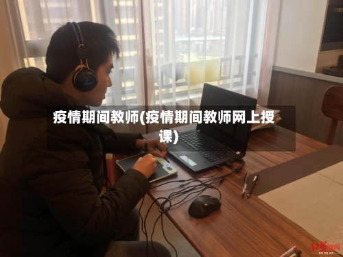 疫情期间教师(疫情期间教师网上授课)