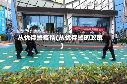 从优待警疫情(从优待警的政策)