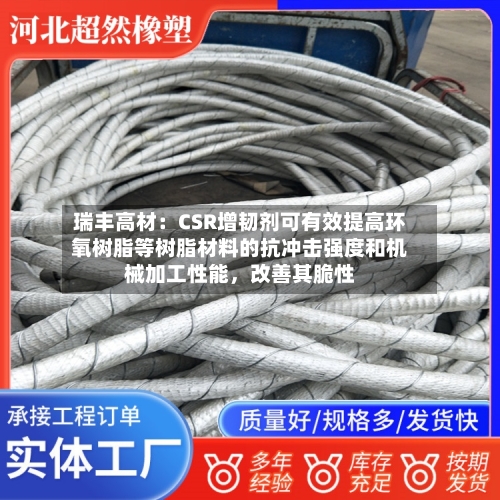 瑞丰高材：CSR增韧剂可有效提高环氧树脂等树脂材料的抗冲击强度和机械加工性能，改善其脆性