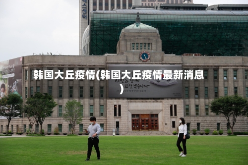 韩国大丘疫情(韩国大丘疫情最新消息)