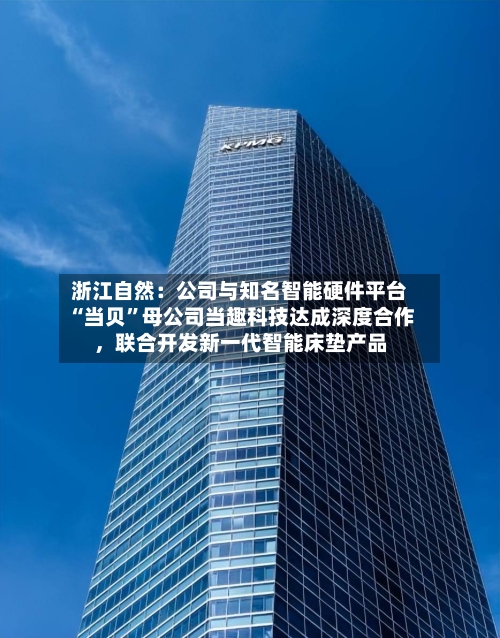 浙江自然：公司与知名智能硬件平台“当贝”母公司当趣科技达成深度合作，联合开发新一代智能床垫产品
